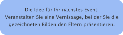 Die Idee für Ihr nächstes Event: Veranstalten Sie eine Vernissage, bei der Sie die gezeichneten Bilden den Eltern präsentieren.